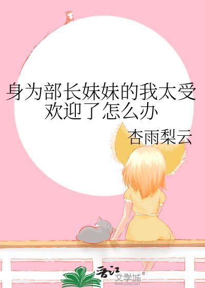 身为部长妹妹的我太受欢迎了怎么办网王