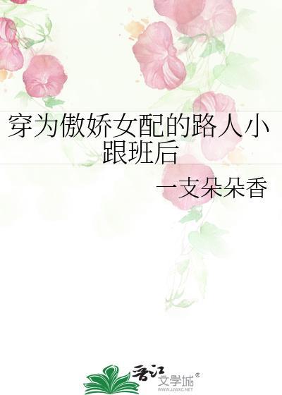穿为傲娇女配的路人小跟班后_一支朵朵香