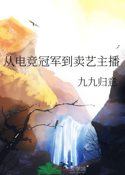 从电竞冠军到卖艺主播by九九归意