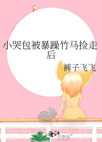小哭包被暴躁竹马捡走后笔趣