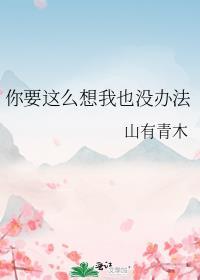 你要这么想我也没办法的英文