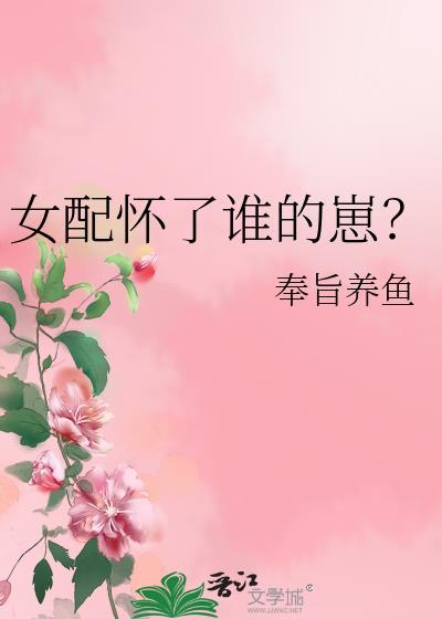 女配怀了谁的崽?奉旨养鱼免费阅读