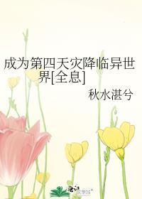 成为第四天灾降临异世界全息秋水湛兮