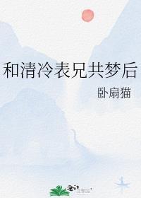 和清冷表兄共梦后讲的什么