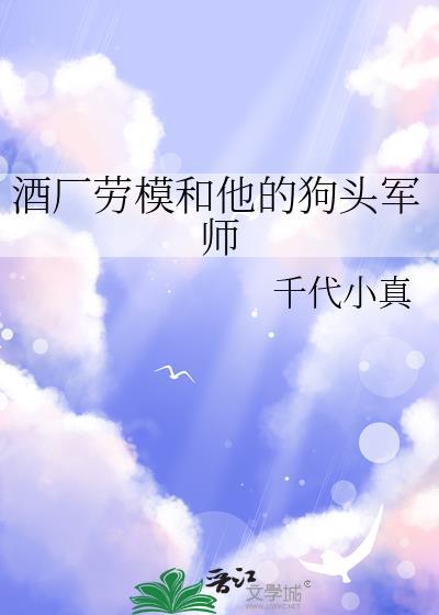 酒厂劳模和他的狗头军师最新章节更新情况