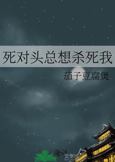 死对头总想杀死我番外免费阅读