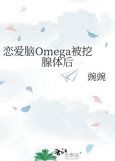 恋爱脑omega被挖腺体后笔趣阁