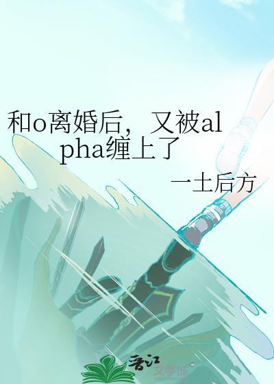 和alpha前男友离婚后