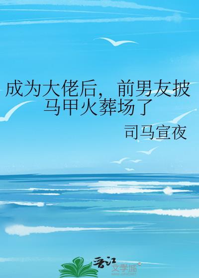 成为大佬后,前男友披马甲火葬场了