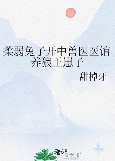 柔弱兔子开中兽医医馆养狼王崽子