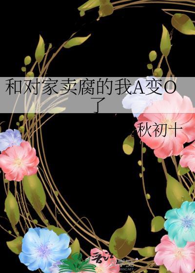 和对家卖腐的我A变O了