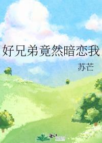 好兄弟竟然暗恋我