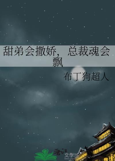 甜弟会撒娇，总裁魂会飘