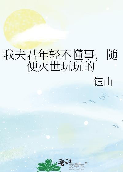 我夫君年轻不懂事，随便灭世玩玩的
