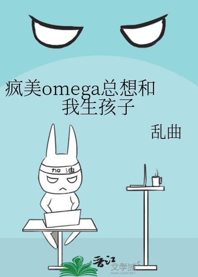 疯美omega总想和我生孩子