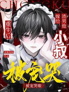 重生后嫁给渣男他小叔,被宠哭啦