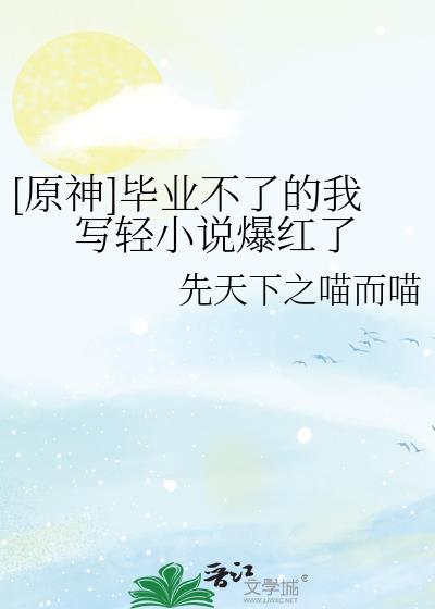 [原神]毕业不了的我写轻小说爆红了