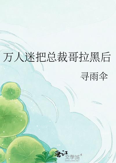 万人迷把总裁哥拉黑后